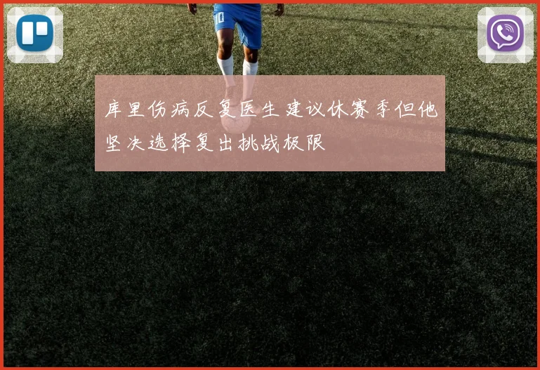 库里伤病反复医生建议休赛季但他坚决选择复出挑战极限