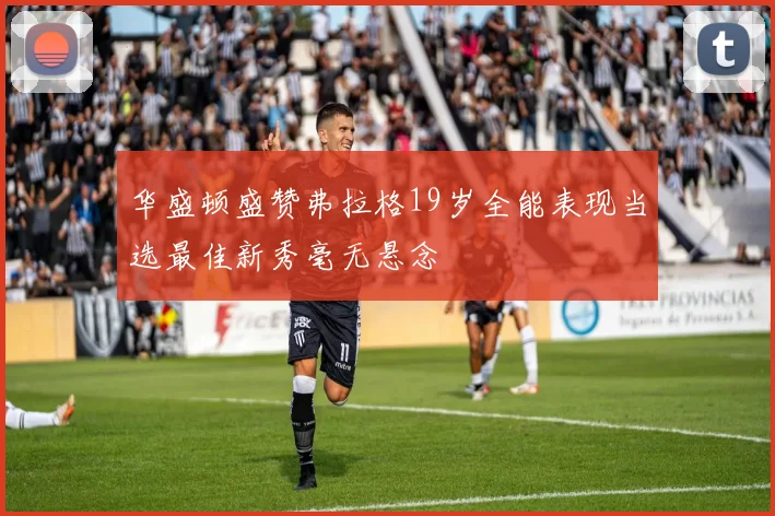 华盛顿盛赞弗拉格19岁全能表现当选最佳新秀毫无悬念