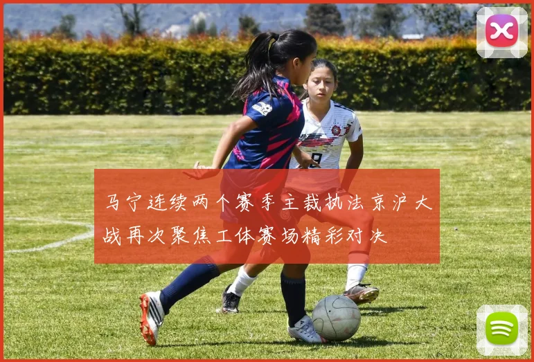 马宁连续两个赛季主裁执法京沪大战再次聚焦工体赛场精彩对决