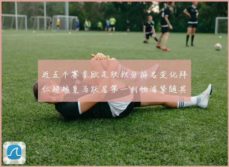 近五个赛季欧足联积分排名变化拜仁超越皇马跃居第一利物浦紧随其后位列第三
