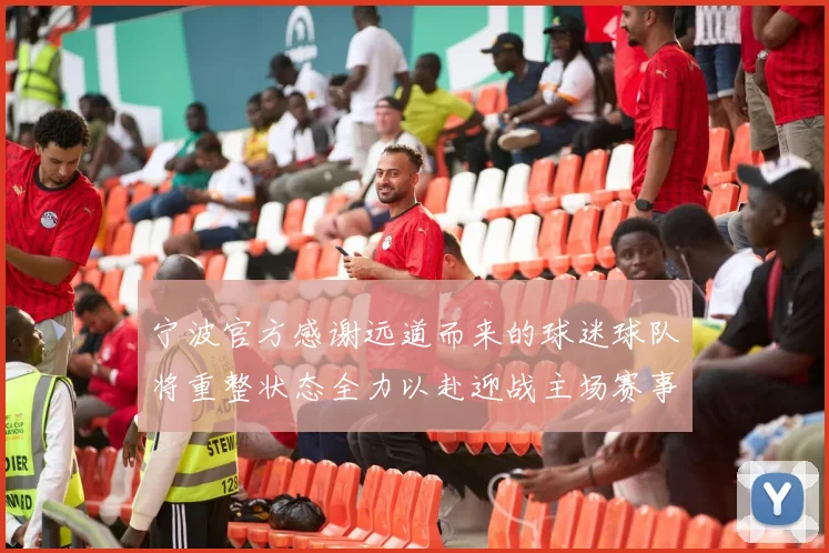 宁波官方感谢远道而来的球迷球队将重整状态全力以赴迎战主场赛事