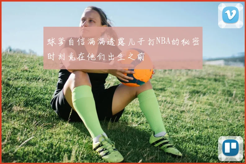 球爹自信满满透露儿子打NBA的秘密时刻竟在他们出生之前