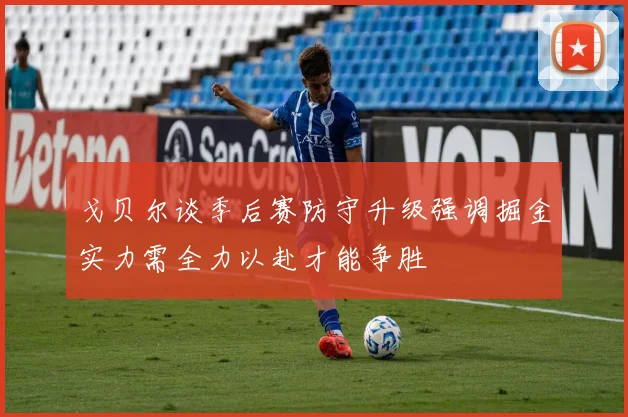 戈贝尔谈季后赛防守升级强调掘金实力需全力以赴才能争胜