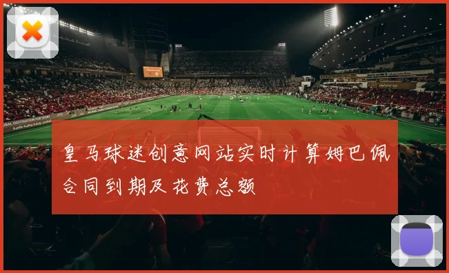 皇马球迷创意网站实时计算姆巴佩合同到期及花费总额