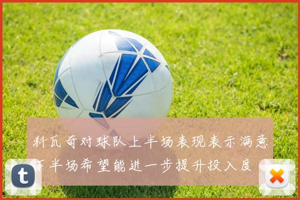 科瓦奇对球队上半场表现表示满意下半场希望能进一步提升投入度