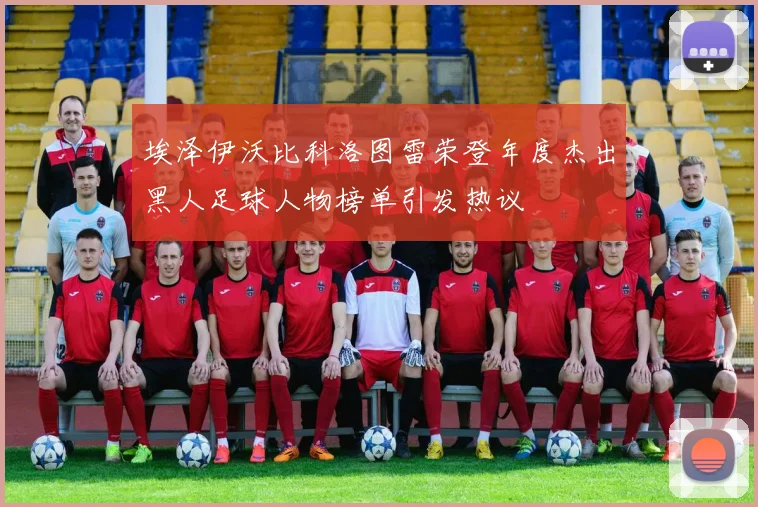 埃泽伊沃比科洛图雷荣登年度杰出黑人足球人物榜单引发热议