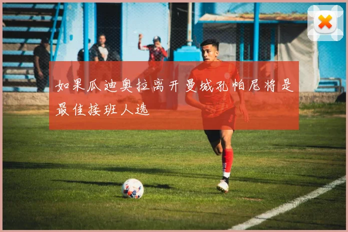 如果瓜迪奥拉离开曼城孔帕尼将是最佳接班人选